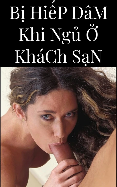 Bị Hiếp Dâm Khi Ngủ Ở Khách Sạn