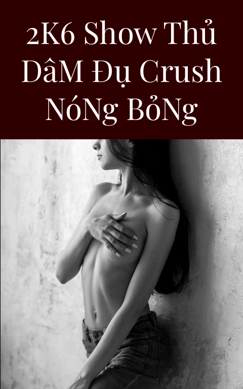 2k6 Show Thủ Dâm Đụ Crush Nóng Bỏng