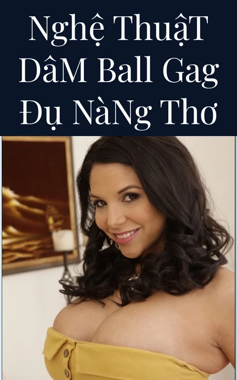Nghệ Thuật Dâm Ball Gag Đụ Nàng Thơ