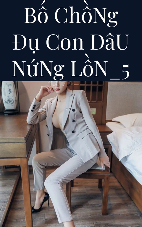 Bố Chồng Đụ Con Dâu Nứng Lồn_5