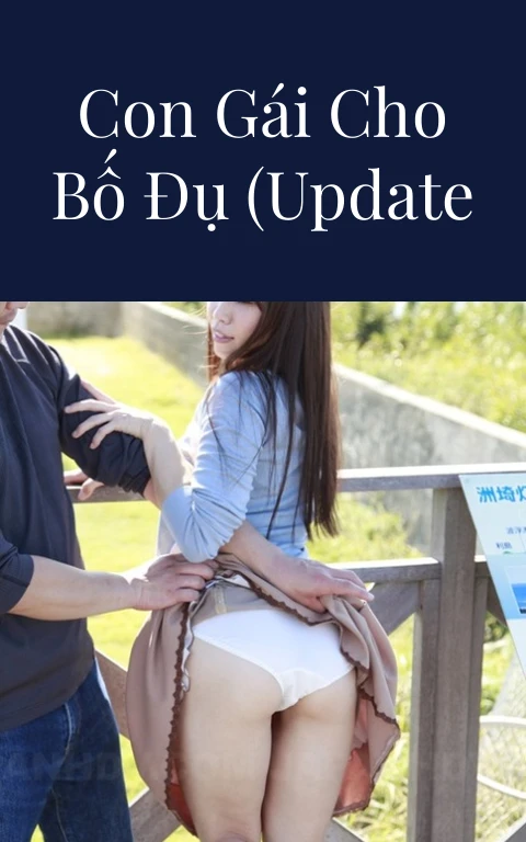 Truyện Sex: Con gái cho bố đụ (Update Phần 12)