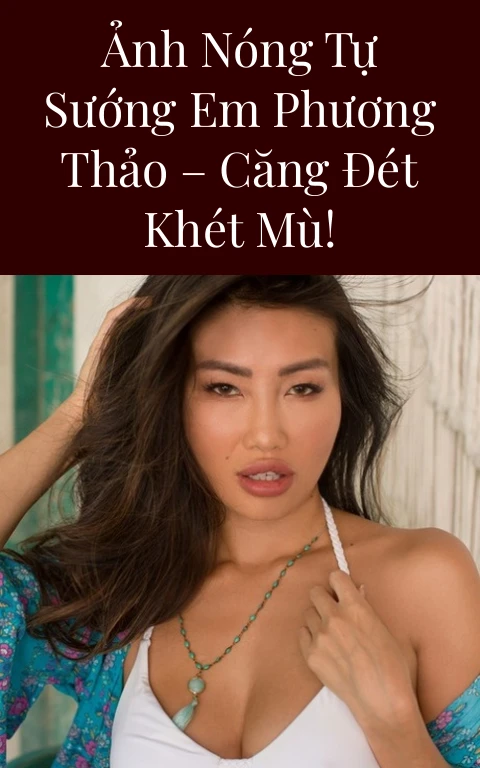 Ảnh nóng tự sướng Em Phương Thảo – Căng đét khét mù!