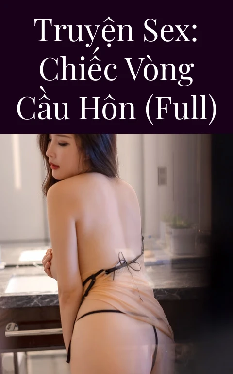 Truyện Sex: Chiếc vòng cầu hôn (Full)