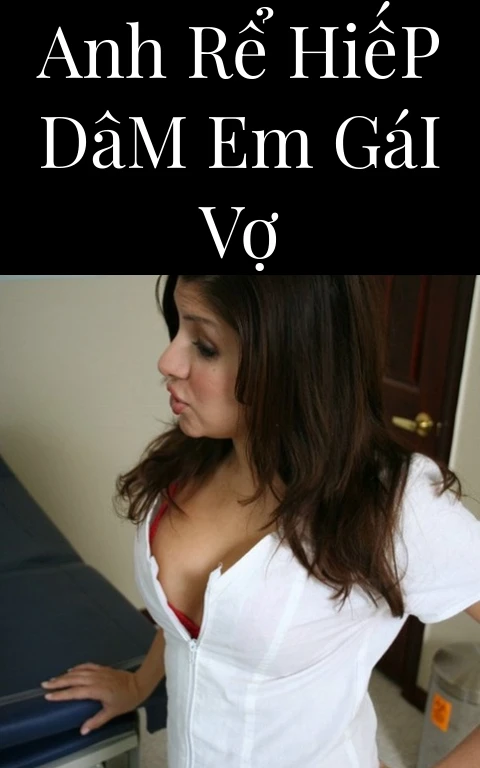 Anh Rể Hiếp Dâm Em Gái Vợ