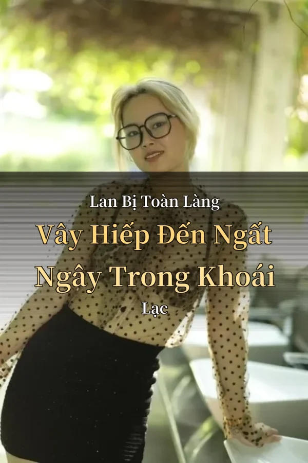 Lan Bị Toàn Làng Vây Hiếp Đến Ngất Ngây Trong Khoái Lạc