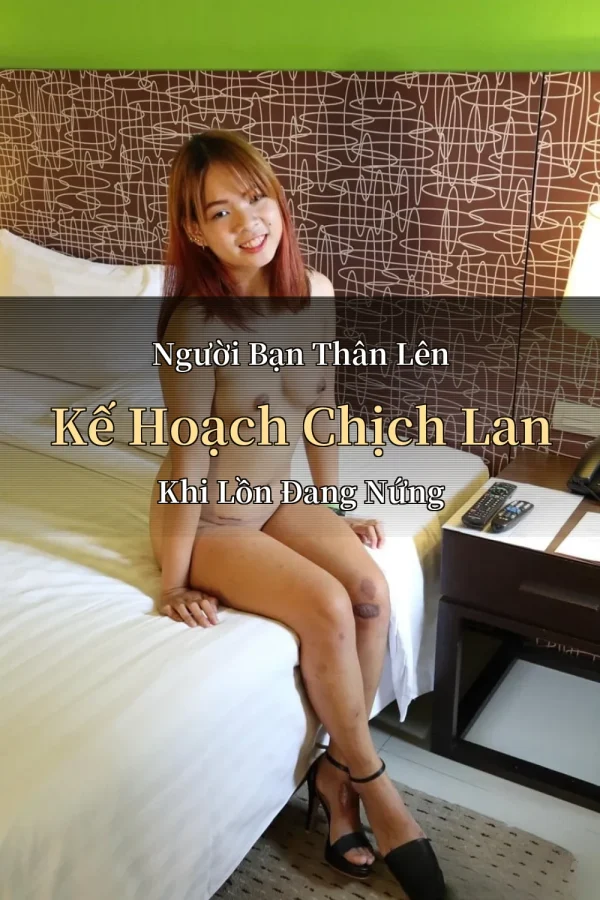 Người Bạn Thân Lên Kế Hoạch Chịch Lan Khi Lồn Đang Nứng