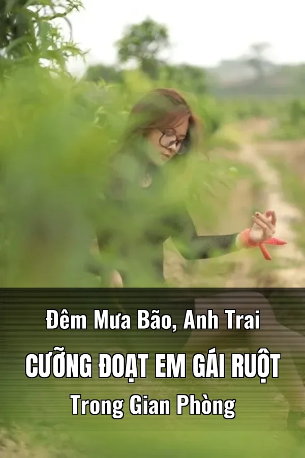 Đêm Mưa Bão, Anh Trai Cưỡng Đoạt Em Gái Ruột Trong Gian Phòng
