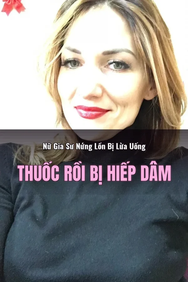 Nữ Gia Sư Nứng Lồn Bị Lừa Uống Thuốc Rồi Bị Hiếp Dâm