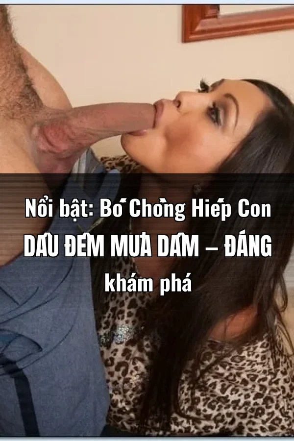 Nổi bật: Bố Chồng Hiếp Con Dâu Đêm Mưa Dâm — Đáng khám phá