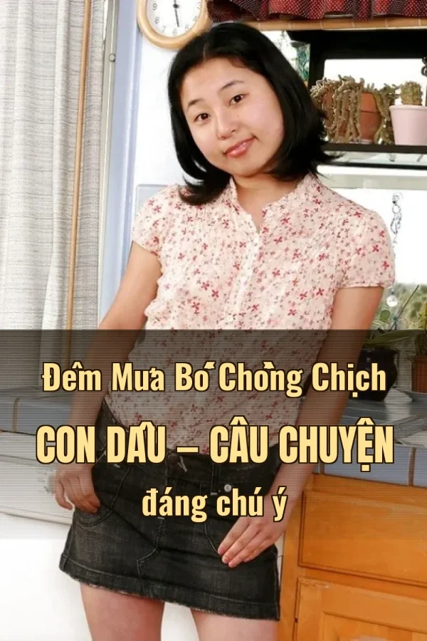 Đêm Mưa Bố Chồng Chịch Con Dâu — Câu chuyện đáng chú ý