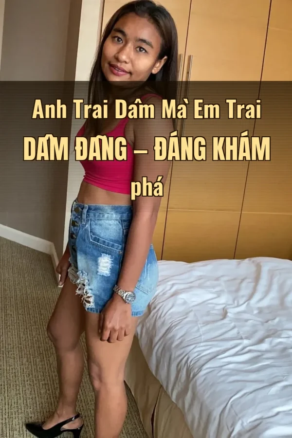 Anh Trai Dâm Mà Em Trai Dâm Đãng — Đáng khám phá