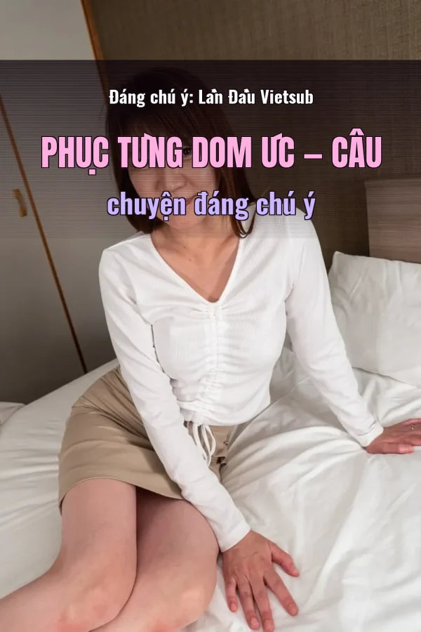 Đáng chú ý: Lần Đầu Vietsub Phục Tùng Dom Úc — Câu chuyện đáng chú ý