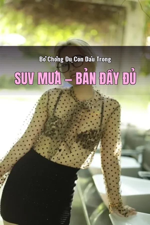 Bố Chồng Đụ Con Dâu Trong SUV Mưa — Bản đầy đủ