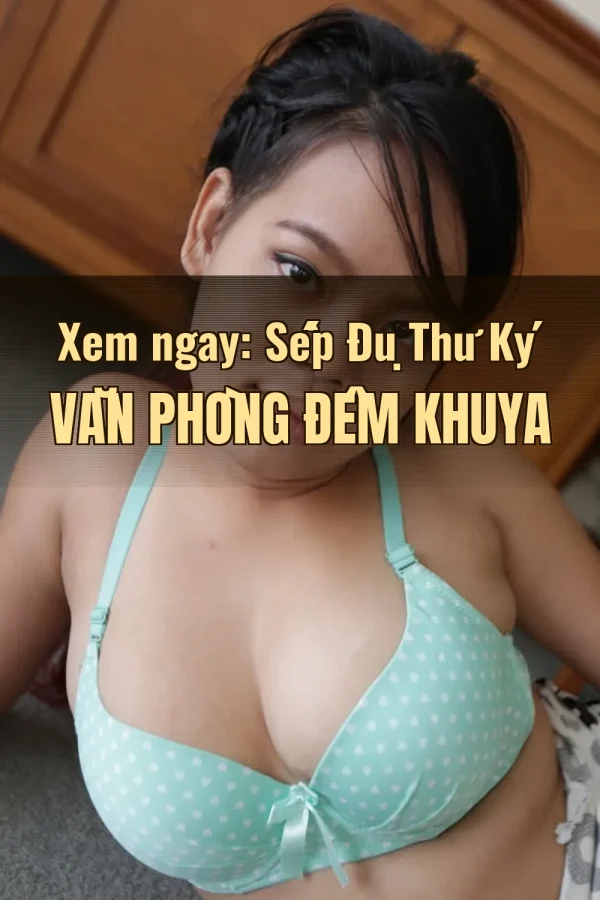 Xem ngay: Sếp Đụ Thư Ký Văn Phòng Đêm Khuya