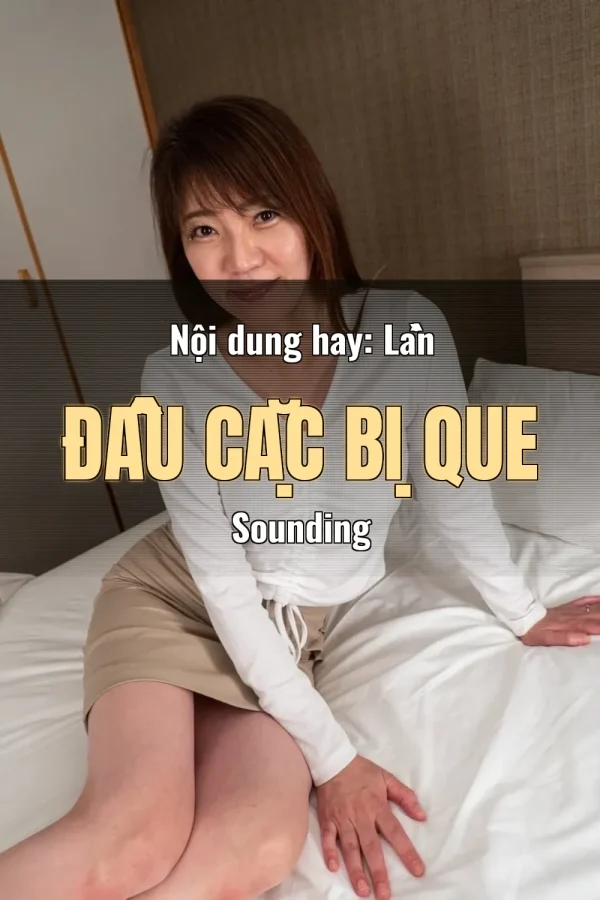 Nội dung hay: Lần Đầu Cặc Bị Que Sounding