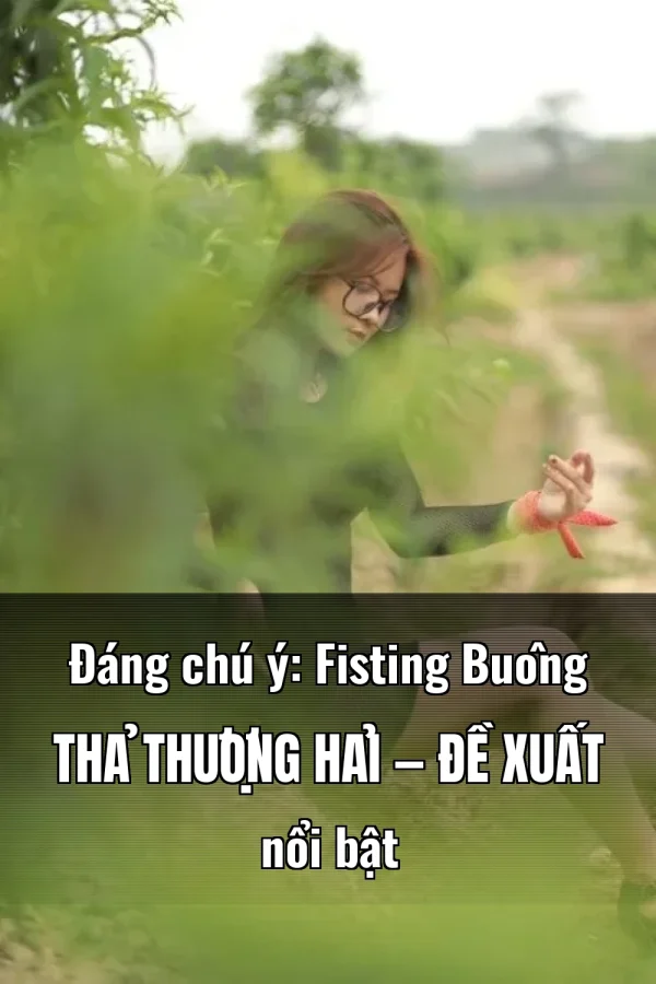 Đáng chú ý: Fisting Buông Thả Thượng Hải — Đề xuất nổi bật