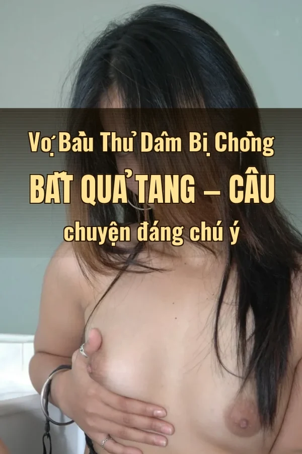 Vợ Bầu Thủ Dâm Bị Chồng Bắt Quả Tang — Câu chuyện đáng chú ý