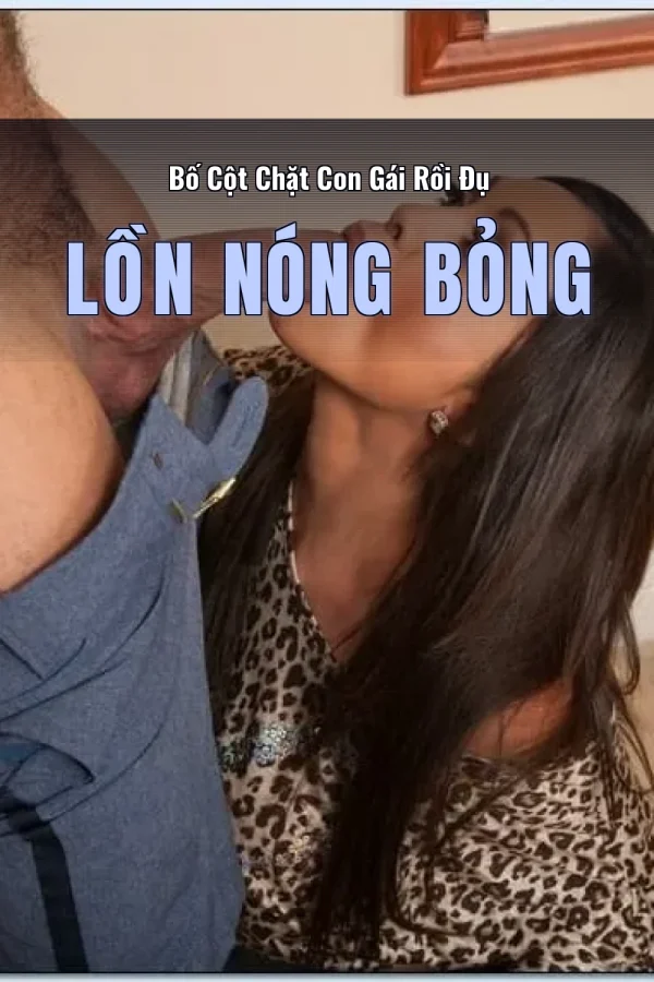 Bố Cột Chặt Con Gái Rồi Đụ Lồn Nóng Bỏng
