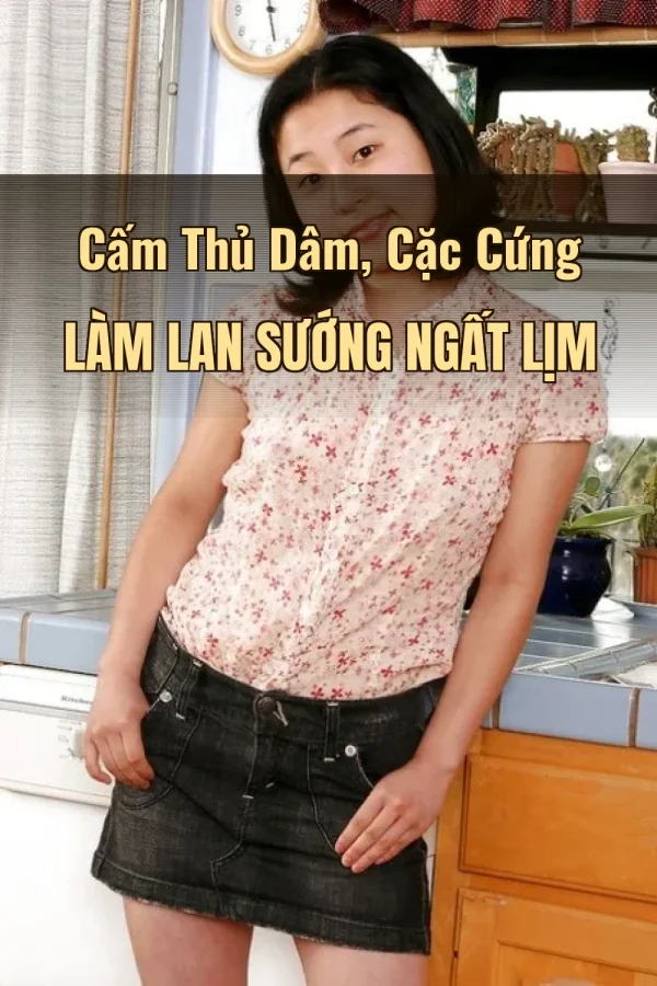 Cấm Thủ Dâm, Cặc Cứng Làm Lan Sướng Ngất Lịm