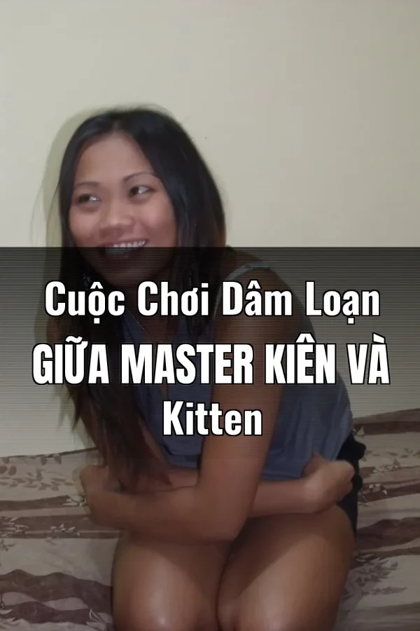 Cuộc Chơi Dâm Loạn Giữa Master Kiên Và Kitten