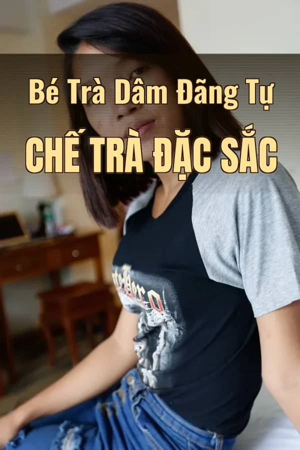 Bé Trà Dâm Đãng Tự Chế Trà Đặc Sắc