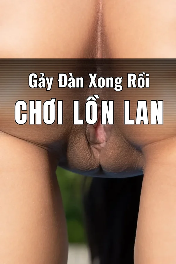 Gảy Đàn Xong Rồi Chơi Lồn Lan