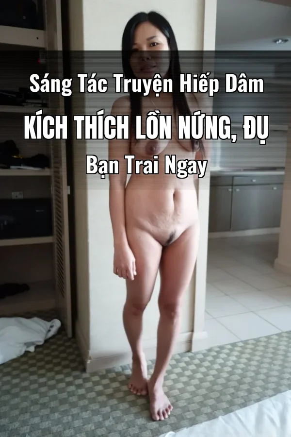 Sáng Tác Truyện Hiếp Dâm Kích Thích Lồn Nứng, Đụ Bạn Trai Ngay
