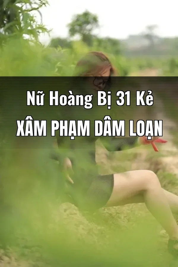 Nữ Hoàng Bị 31 Kẻ Xâm Phạm Dâm Loạn