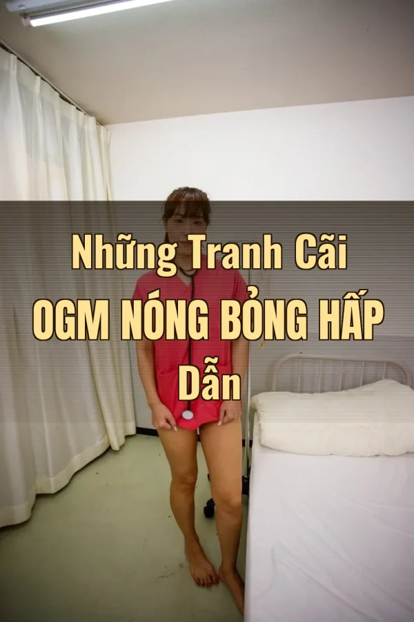 Những Tranh Cãi OGM Nóng Bỏng Hấp Dẫn
